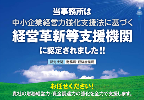当事務所は中小企業経営力強化支援法に基づく「経営革新等支援機関」に認定されました!! 認定機関/財務局・経済産業局